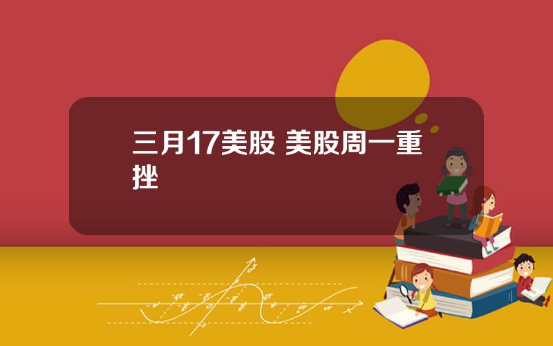 三月17美股 美股周一重挫